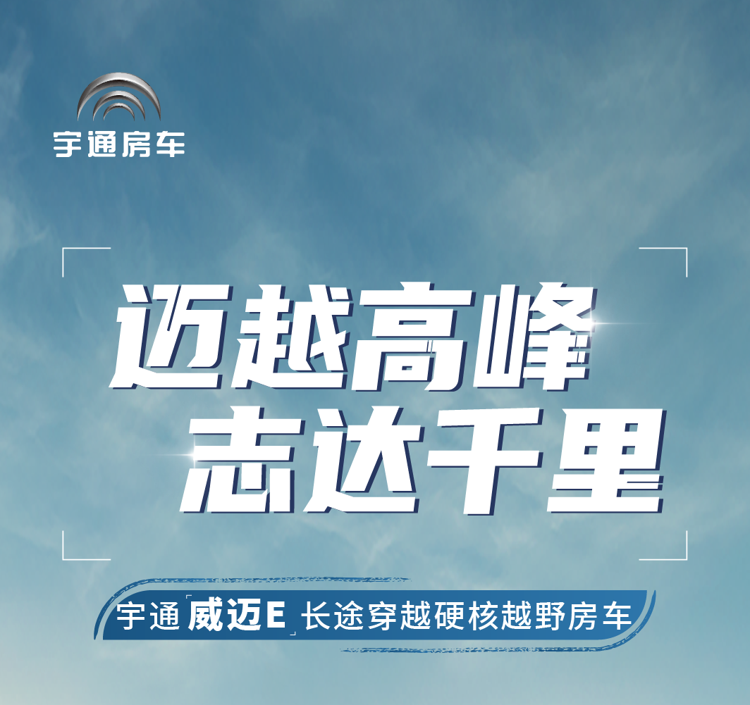 雄關(guān)漫道，邁越馳騁，宇通威邁E長(zhǎng)途穿越硬核越野房車(chē)